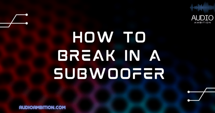 How to break in a subwoofer